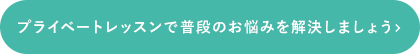 プライベートレッスンで普段のお悩みを解決しましょう